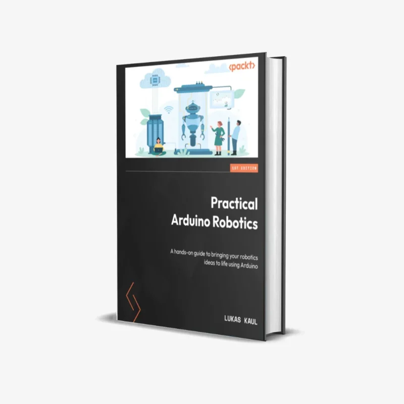 Practical Arduino Robotics A hands on guide to bringing your robotics ideas to life using Arduino 1 ed PDF