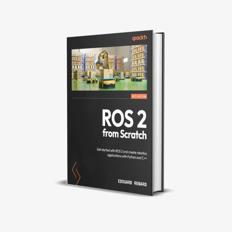 ROS 2 from Scratch: Get started with ROS 2 and create robotics applications with Python and C++ (1 ed)